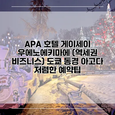 APA 호텔 게이세이 우에노에키마에 (역세권 비즈니스) 도쿄 동경 아고다 저렴한 예약팁