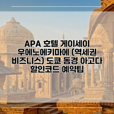 APA 호텔 게이세이 우에노에키마에 (역세권 비즈니스) 도쿄 동경 아고다 할인코드 예약팁