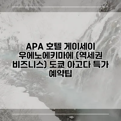 APA 호텔 게이세이 우에노에키마에 (역세권 비즈니스) 도쿄 아고다 특가 예약팁