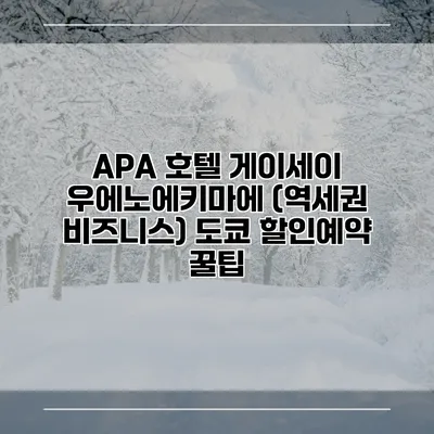 APA 호텔 게이세이 우에노에키마에 (역세권 비즈니스) 도쿄 할인예약 꿀팁