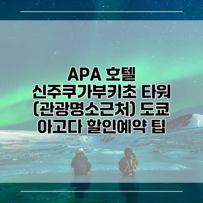 APA 호텔 신주쿠가부키초 타워 (관광명소근처) 도쿄 아고다 할인예약 팁