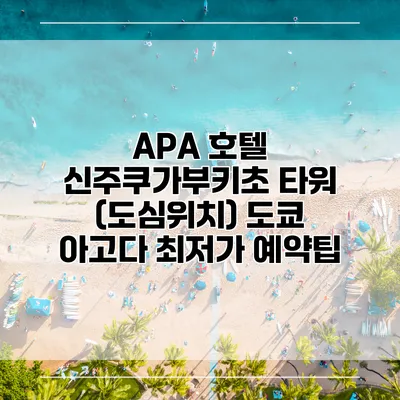 APA 호텔 신주쿠가부키초 타워 (도심위치) 도쿄 아고다 최저가 예약팁