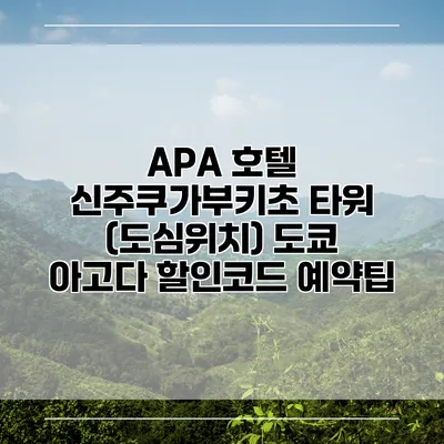 APA 호텔 신주쿠가부키초 타워 (도심위치) 도쿄 아고다 할인코드 예약팁