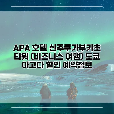 APA 호텔 신주쿠가부키초 타워 (비즈니스 여행) 도쿄 아고다 할인 예약정보