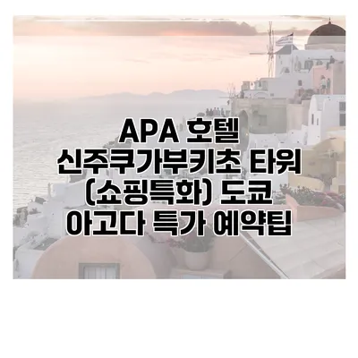 APA 호텔 신주쿠가부키초 타워 (쇼핑특화) 도쿄 아고다 특가 예약팁