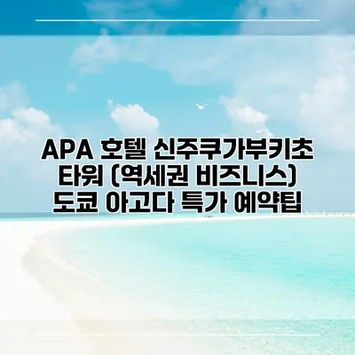 APA 호텔 신주쿠가부키초 타워 (역세권 비즈니스) 도쿄 아고다 특가 예약팁
