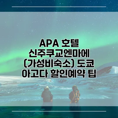 APA 호텔 신주쿠교엔마에 (가성비숙소) 도쿄 아고다 할인예약 팁