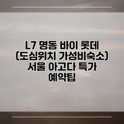 L7 명동 바이 롯데 (도심위치 가성비숙소) 서울 아고다 특가 예약팁