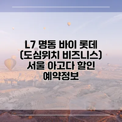 L7 명동 바이 롯데 (도심위치 비즈니스) 서울 아고다 할인 예약정보