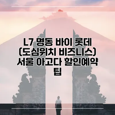 L7 명동 바이 롯데 (도심위치 비즈니스) 서울 아고다 할인예약 팁