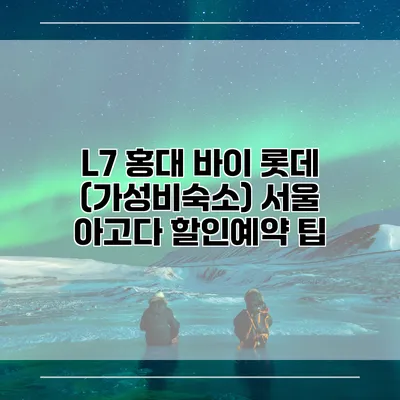 L7 홍대 바이 롯데 (가성비숙소) 서울 아고다 할인예약 팁