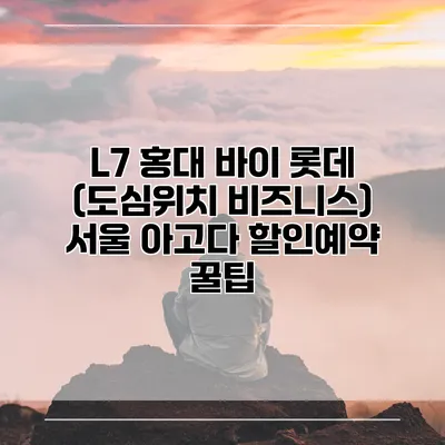 L7 홍대 바이 롯데 (도심위치 비즈니스) 서울 아고다 할인예약 꿀팁