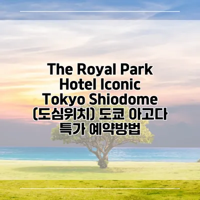 The Royal Park Hotel Iconic Tokyo Shiodome (도심위치) 도쿄 아고다 특가 예약방법