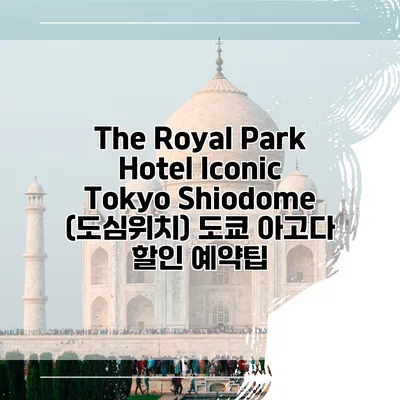 The Royal Park Hotel Iconic Tokyo Shiodome (도심위치) 도쿄 아고다 할인 예약팁