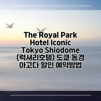 The Royal Park Hotel Iconic Tokyo Shiodome (럭셔리호텔) 도쿄 동경 아고다 할인 예약방법