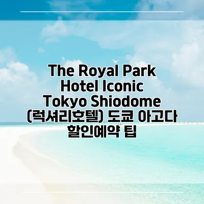 The Royal Park Hotel Iconic Tokyo Shiodome (럭셔리호텔) 도쿄 아고다 할인예약 팁