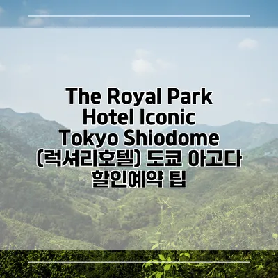 The Royal Park Hotel Iconic Tokyo Shiodome (럭셔리호텔) 도쿄 아고다 할인예약 팁