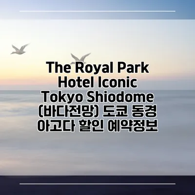 The Royal Park Hotel Iconic Tokyo Shiodome (바다전망) 도쿄 동경 아고다 할인 예약정보