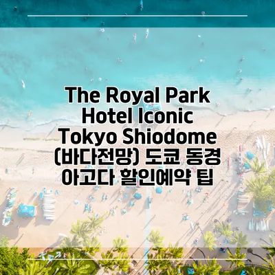 The Royal Park Hotel Iconic Tokyo Shiodome (바다전망) 도쿄 동경 아고다 할인예약 팁