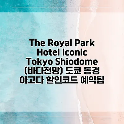 The Royal Park Hotel Iconic Tokyo Shiodome (바다전망) 도쿄 동경 아고다 할인코드 예약팁