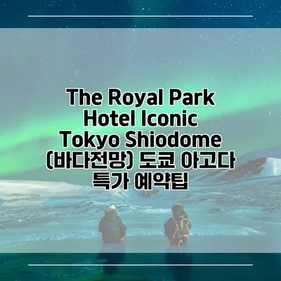 The Royal Park Hotel Iconic Tokyo Shiodome (바다전망) 도쿄 아고다 특가 예약팁