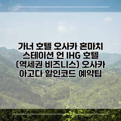 가너 호텔 오사카 혼마치 스테이션 언 IHG 호텔 (역세권 비즈니스) 오사카 아고다 할인코드 예약팁