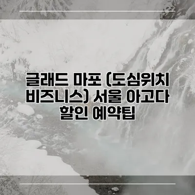 글래드 마포 (도심위치 비즈니스) 서울 아고다 할인 예약팁