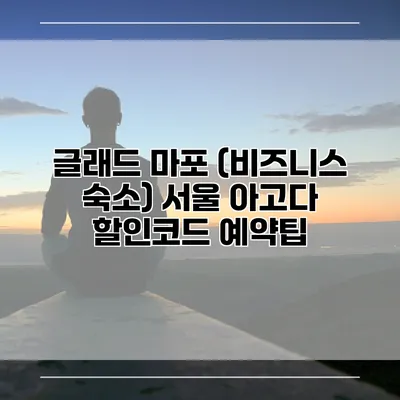 글래드 마포 (비즈니스 숙소) 서울 아고다 할인코드 예약팁