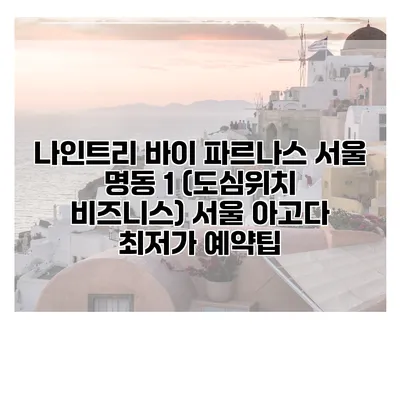 나인트리 바이 파르나스 서울 명동 1 (도심위치 비즈니스) 서울 아고다 최저가 예약팁