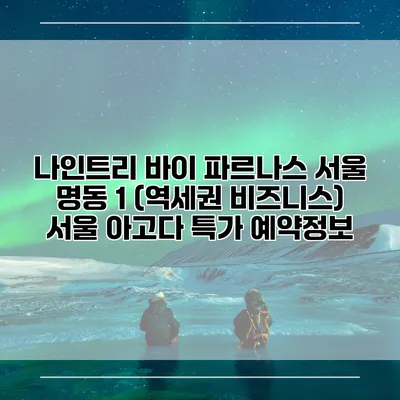나인트리 바이 파르나스 서울 명동 1 (역세권 비즈니스) 서울 아고다 특가 예약정보