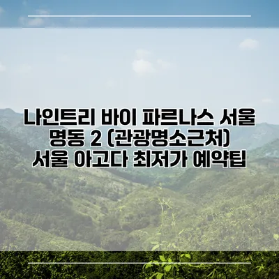 나인트리 바이 파르나스 서울 명동 2 (관광명소근처) 서울 아고다 최저가 예약팁