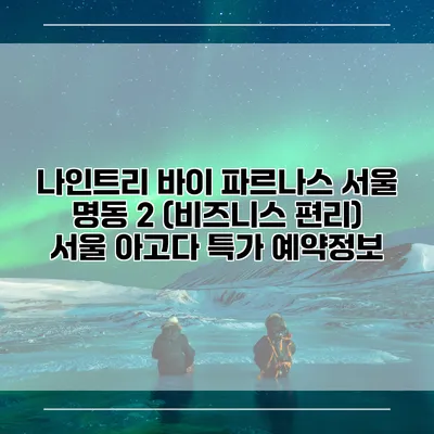 나인트리 바이 파르나스 서울 명동 2 (비즈니스 편리) 서울 아고다 특가 예약정보
