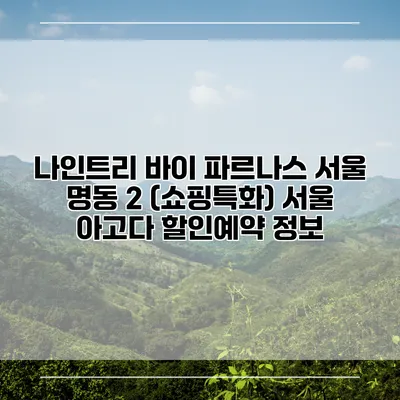 나인트리 바이 파르나스 서울 명동 2 (쇼핑특화) 서울 아고다 할인예약 정보