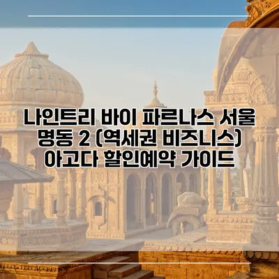 나인트리 바이 파르나스 서울 명동 2 (역세권 비즈니스) 아고다 할인예약 가이드