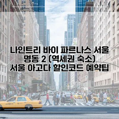 나인트리 바이 파르나스 서울 명동 2 (역세권 숙소) 서울 아고다 할인코드 예약팁