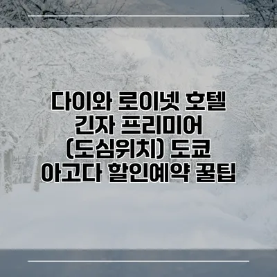 다이와 로이넷 호텔 긴자 프리미어 (도심위치) 도쿄 아고다 할인예약 꿀팁