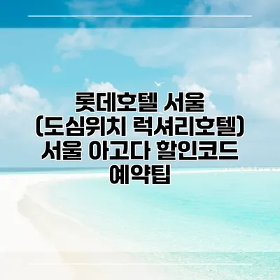롯데호텔 서울 (도심위치 럭셔리호텔) 서울 아고다 할인코드 예약팁