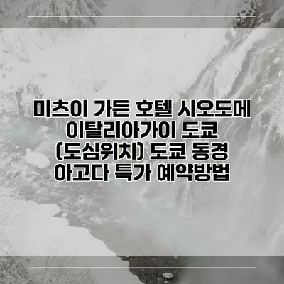미츠이 가든 호텔 시오도메 이탈리아가이 도쿄 (도심위치) 도쿄 동경 아고다 특가 예약방법