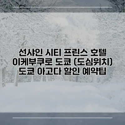 선샤인 시티 프린스 호텔 이케부쿠로 도쿄 (도심위치) 도쿄 아고다 할인 예약팁
