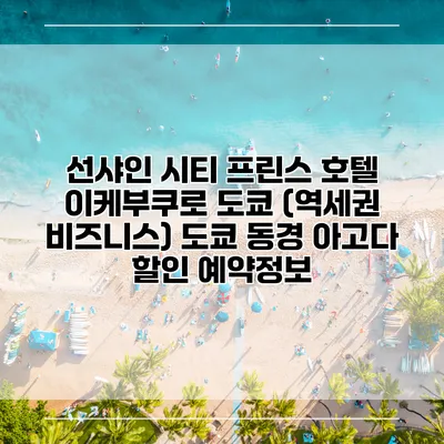 선샤인 시티 프린스 호텔 이케부쿠로 도쿄 (역세권 비즈니스) 도쿄 동경 아고다 할인 예약정보