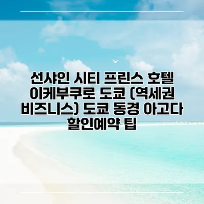 선샤인 시티 프린스 호텔 이케부쿠로 도쿄 (역세권 비즈니스) 도쿄 동경 아고다 할인예약 팁