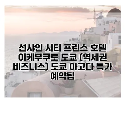 선샤인 시티 프린스 호텔 이케부쿠로 도쿄 (역세권 비즈니스) 도쿄 아고다 특가 예약팁