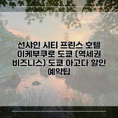 선샤인 시티 프린스 호텔 이케부쿠로 도쿄 (역세권 비즈니스) 도쿄 아고다 할인 예약팁