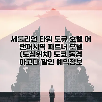 세룰리언 타워 도큐 호텔 어 팬퍼시픽 파트너 호텔 (도심위치) 도쿄 동경 아고다 할인 예약정보