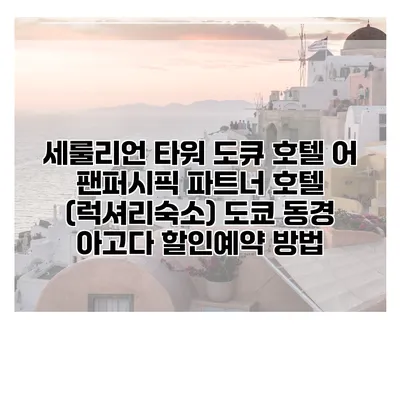 세룰리언 타워 도큐 호텔 어 팬퍼시픽 파트너 호텔 (럭셔리숙소) 도쿄 동경 아고다 할인예약 방법