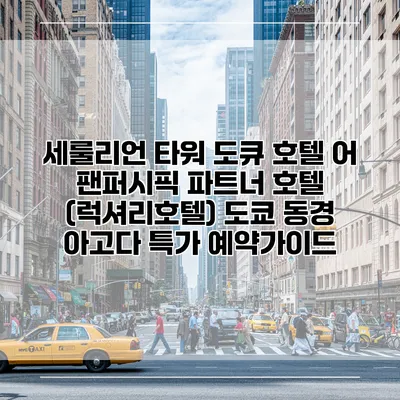 세룰리언 타워 도큐 호텔 어 팬퍼시픽 파트너 호텔 (럭셔리호텔) 도쿄 동경 아고다 특가 예약가이드