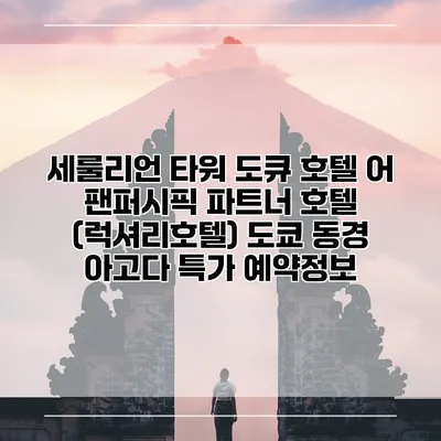 세룰리언 타워 도큐 호텔 어 팬퍼시픽 파트너 호텔 (럭셔리호텔) 도쿄 동경 아고다 특가 예약정보
