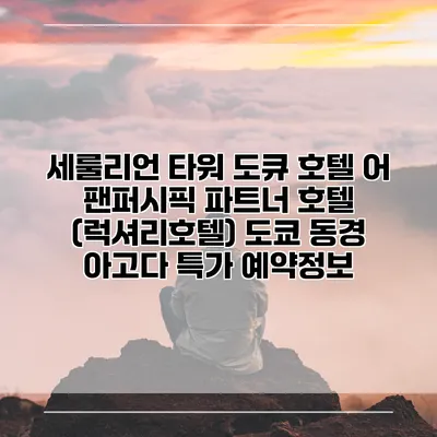 세룰리언 타워 도큐 호텔 어 팬퍼시픽 파트너 호텔 (럭셔리호텔) 도쿄 동경 아고다 특가 예약정보