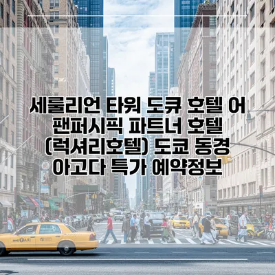 세룰리언 타워 도큐 호텔 어 팬퍼시픽 파트너 호텔 (럭셔리호텔) 도쿄 동경 아고다 특가 예약정보