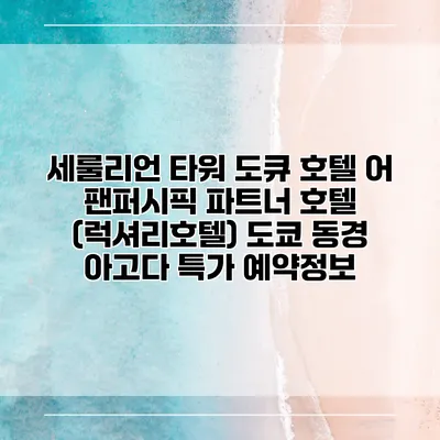 세룰리언 타워 도큐 호텔 어 팬퍼시픽 파트너 호텔 (럭셔리호텔) 도쿄 동경 아고다 특가 예약정보